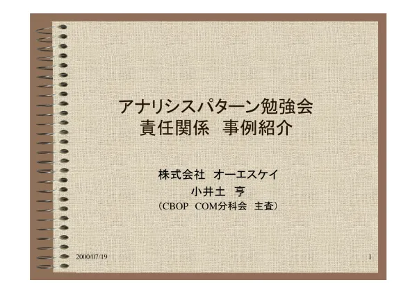 アナリシスパターン勉強会 責任関係事例紹介 株式会社オーエスケイ小井土亨 (CBOP COM 分科会主査 ) 2000/07/19 1