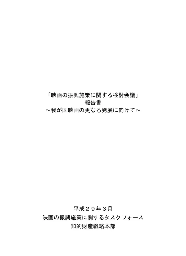 映画の振興施策に関する検討会議 報告書 ~ 我が国映画の更なる発展に向けて ~ 平成 29 年 3 月映画の振興施策に関するタスクフォース知的財産戦略本部